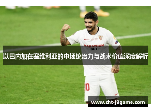 以巴内加在塞维利亚的中场统治力与战术价值深度解析