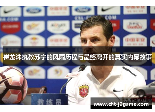 崔龙洙执教苏宁的风雨历程与最终离开的真实内幕故事