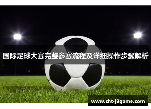 国际足球大赛完整参赛流程及详细操作步骤解析
