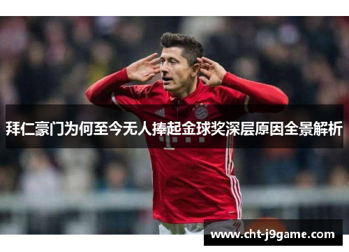 拜仁豪门为何至今无人捧起金球奖深层原因全景解析