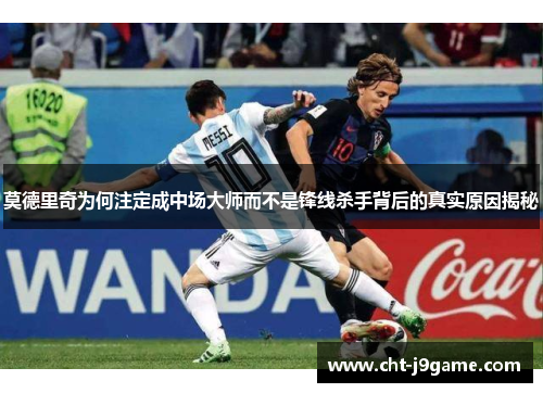 莫德里奇为何注定成中场大师而不是锋线杀手背后的真实原因揭秘