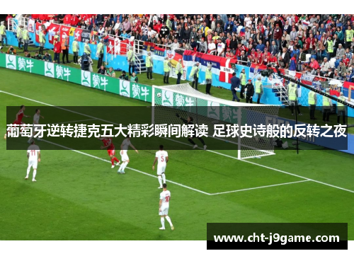 葡萄牙逆转捷克五大精彩瞬间解读 足球史诗般的反转之夜
