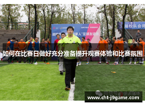 如何在比赛日做好充分准备提升观赛体验和比赛氛围 如何在比赛日做好充分准备提升观赛体验和比赛氛围