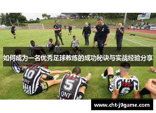 如何成为一名优秀足球教练的成功秘诀与实战经验分享