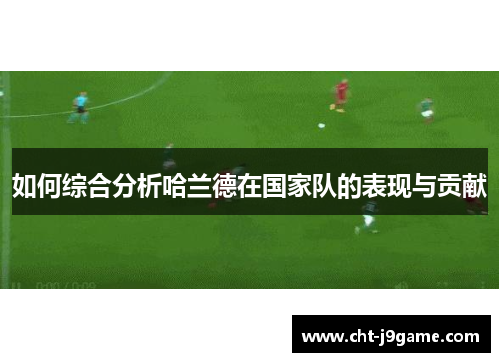 如何综合分析哈兰德在国家队的表现与贡献
