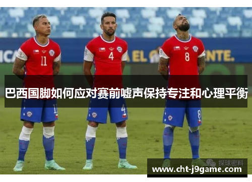 巴西国脚如何应对赛前嘘声保持专注和心理平衡