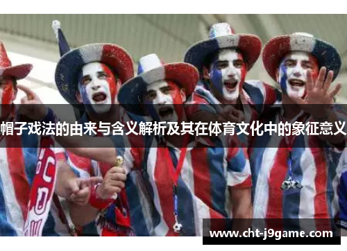 帽子戏法的由来与含义解析及其在体育文化中的象征意义