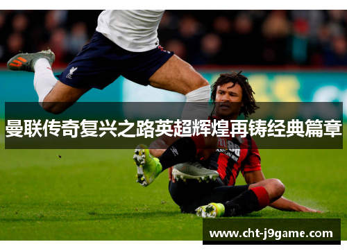 曼联传奇复兴之路英超辉煌再铸经典篇章