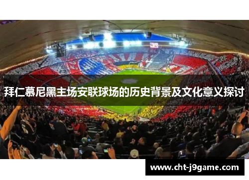 拜仁慕尼黑主场安联球场的历史背景及文化意义探讨 拜仁慕尼黑主场安联球场的历史背景及文化意义探讨