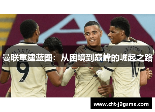 曼联重建蓝图：从困境到巅峰的崛起之路