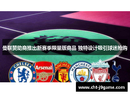 曼联赞助商推出新赛季限量版商品 独特设计吸引球迷抢购