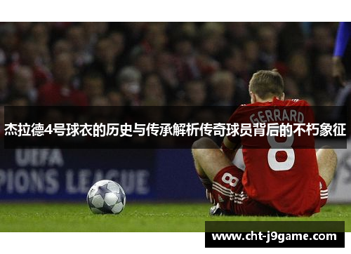 杰拉德4号球衣的历史与传承解析传奇球员背后的不朽象征