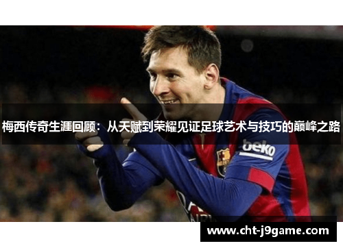 梅西传奇生涯回顾：从天赋到荣耀见证足球艺术与技巧的巅峰之路