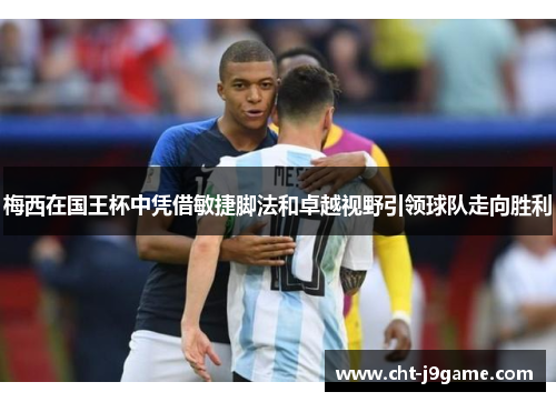 梅西在国王杯中凭借敏捷脚法和卓越视野引领球队走向胜利