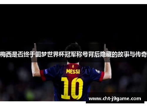 梅西是否终于圆梦世界杯冠军称号背后隐藏的故事与传奇