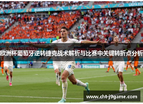 欧洲杯葡萄牙逆转捷克战术解析与比赛中关键转折点分析 欧洲杯葡萄牙逆转捷克战术解析与比赛中关键转折点分析
