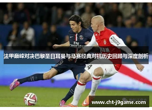 法甲巅峰对决巴黎圣日耳曼与马赛经典对抗历史回顾与深度剖析