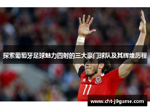 探索葡萄牙足球魅力四射的三大豪门球队及其辉煌历程 探索葡萄牙足球魅力四射的三大豪门球队及其辉煌历程