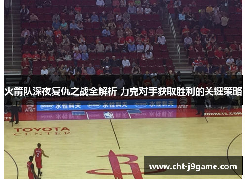 火箭队深夜复仇之战全解析 力克对手获取胜利的关键策略 火箭队深夜复仇之战全解析 力克对手获取胜利的关键策略