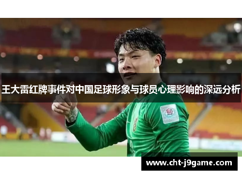 王大雷红牌事件对中国足球形象与球员心理影响的深远分析