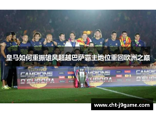皇马如何重振雄风超越巴萨霸主地位重回欧洲之巅 皇马如何重振雄风超越巴萨霸主地位重回欧洲之巅
