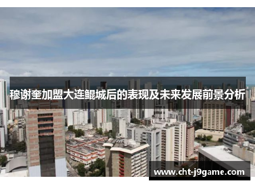 穆谢奎加盟大连鲲城后的表现及未来发展前景分析 穆谢奎加盟大连鲲城后的表现及未来发展前景分析