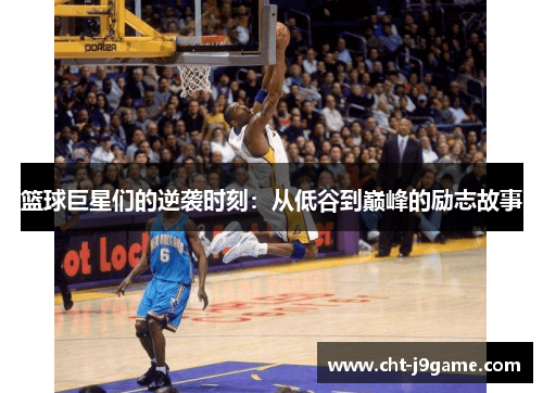 篮球巨星们的逆袭时刻：从低谷到巅峰的励志故事