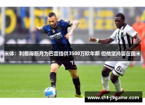 米体：利雅得新月为巴雷提供3500万欧年薪 但他坚持留在国米