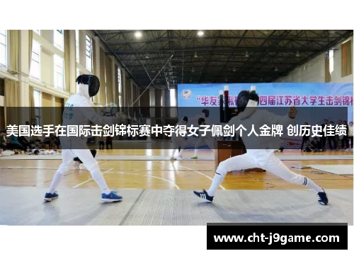 美国选手在国际击剑锦标赛中夺得女子佩剑个人金牌 创历史佳绩