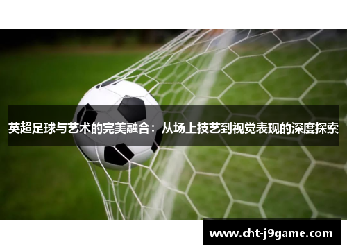 英超足球与艺术的完美融合：从场上技艺到视觉表现的深度探索