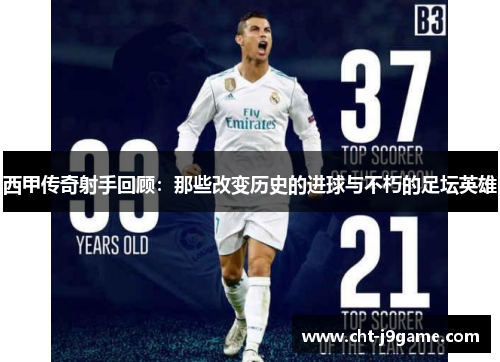 西甲传奇射手回顾:那些改变历史的进球与不朽的足坛英雄 西甲传奇射手回顾:那些改变历史的进球与不朽的足坛英雄