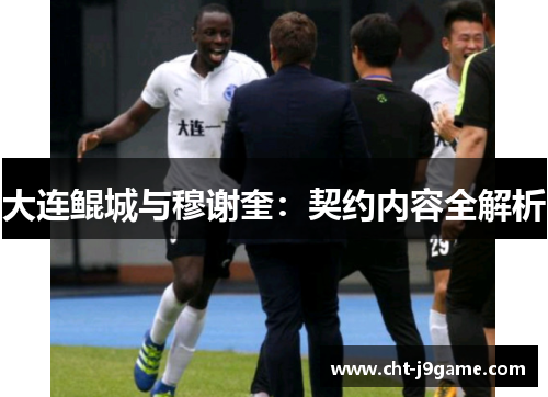 大连鲲城与穆谢奎:契约内容全解析 大连鲲城与穆谢奎:契约内容全解析