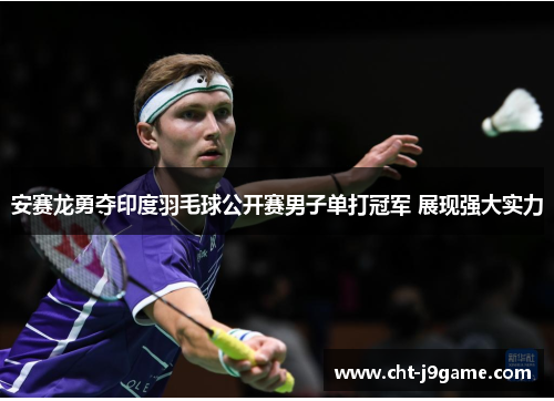 安赛龙勇夺印度羽毛球公开赛男子单打冠军 展现强大实力 安赛龙勇夺印度羽毛球公开赛男子单打冠军 展现强大实力