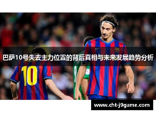 巴萨10号失去主力位置的背后真相与未来发展趋势分析 巴萨10号失去主力位置的背后真相与未来发展趋势分析