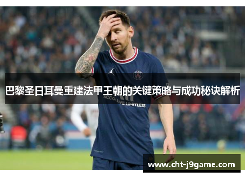 巴黎圣日耳曼重建法甲王朝的关键策略与成功秘诀解析