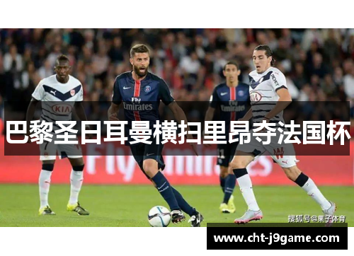 巴黎圣日耳曼横扫里昂夺法国杯 巴黎圣日耳曼横扫里昂夺法国杯
