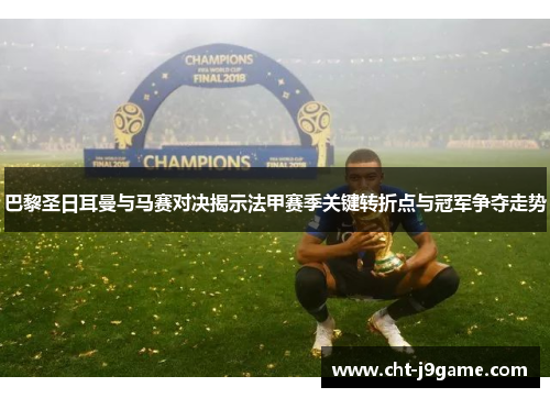巴黎圣日耳曼与马赛对决揭示法甲赛季关键转折点与冠军争夺走势