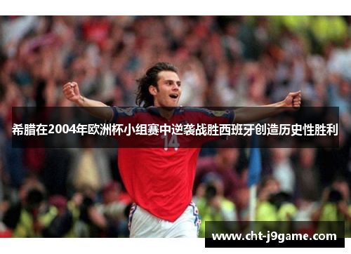 希腊在2004年欧洲杯小组赛中逆袭战胜西班牙创造历史性胜利