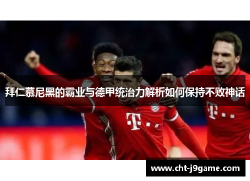 拜仁慕尼黑的霸业与德甲统治力解析如何保持不败神话