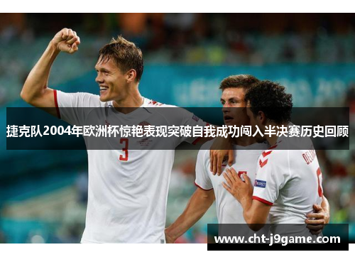 捷克队2004年欧洲杯惊艳表现突破自我成功闯入半决赛历史回顾