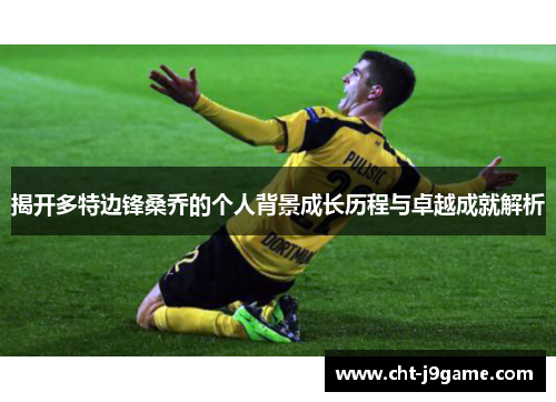 揭开多特边锋桑乔的个人背景成长历程与卓越成就解析