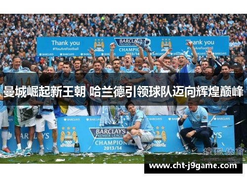 曼城崛起新王朝 哈兰德引领球队迈向辉煌巅峰