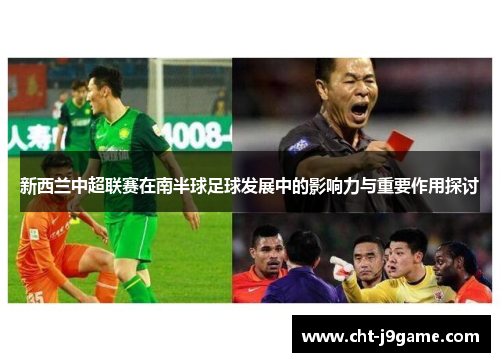 新西兰中超联赛在南半球足球发展中的影响力与重要作用探讨 新西兰中超联赛在南半球足球发展中的影响力与重要作用探讨