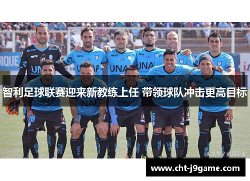 智利足球联赛迎来新教练上任 带领球队冲击更高目标