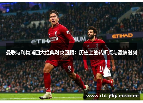 曼联与利物浦四大经典对决回顾：历史上的转折点与激情时刻