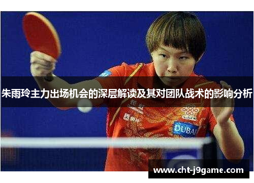 朱雨玲主力出场机会的深层解读及其对团队战术的影响分析 朱雨玲主力出场机会的深层解读及其对团队战术的影响分析