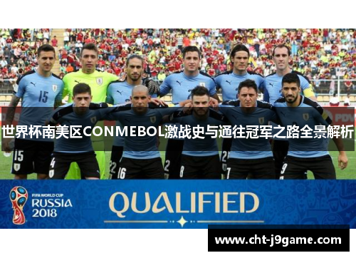 世界杯南美区CONMEBOL激战史与通往冠军之路全景解析 世界杯南美区CONMEBOL激战史与通往冠军之路全景解析