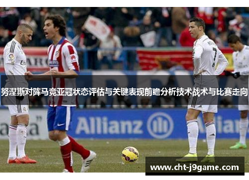 努涅斯对阵马竞亚冠状态评估与关键表现前瞻分析技术战术与比赛走向