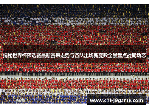 揭秘世界杯预选赛最新赛果走势与各队出线新变数全景盘点战局动态