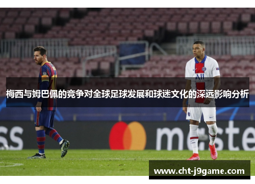 梅西与姆巴佩的竞争对全球足球发展和球迷文化的深远影响分析